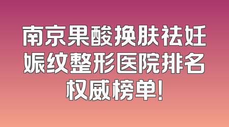 南京果酸换肤祛妊娠纹整形医院排名权威榜单！