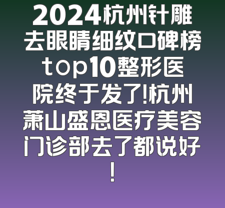 2024杭州针雕去眼睛细纹口碑榜top10整形医院终于发了！杭州萧山盛恩医疗美容门诊部去了都说好！