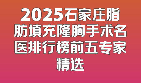2025石家庄脂肪填充隆胸手术名医排行榜前五专家精选