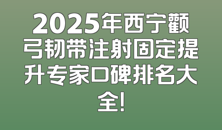 2025年西宁颧弓韧带注射固定提升专家口碑排名大全！
