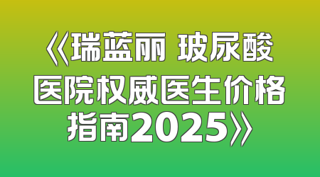 《瑞蓝丽瑅玻尿酸医院权威医生价格指南2025》