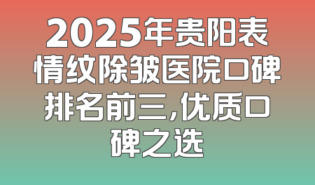2025年贵阳表情纹除皱医院口碑排名前三，优质口碑之选