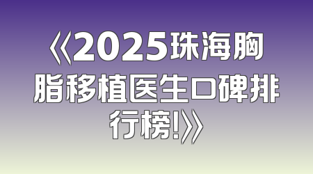 《2025珠海胸脂移植医生口碑排行榜！》