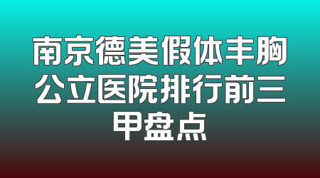 南京德美假体丰胸公立医院排行前三甲盘点