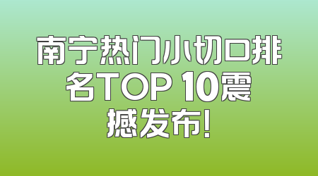 南宁热门小切口排名TOP 10震撼发布！
