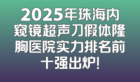 2025年珠海内窥镜超声刀假体隆胸医院实力排名前十强出炉！