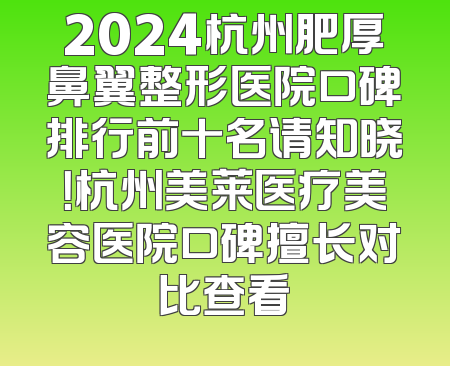 2024杭州肥厚鼻翼整形医院口碑排行前十名请知晓！杭州美莱医疗美容医院口碑擅长对比查看