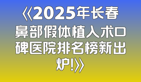 《2025年长春鼻部假体植入术口碑医院排名榜新出炉！》