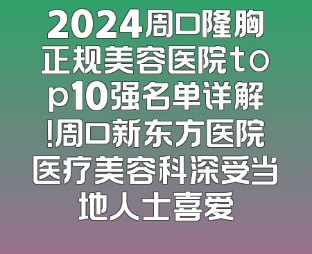 2024周口隆胸正规美容医院top10强名单详解！周口新东方医院医疗美容科深受当地人士喜爱
