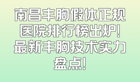 南昌丰胸假体正规医院排行榜出炉！最新丰胸技术实力盘点！