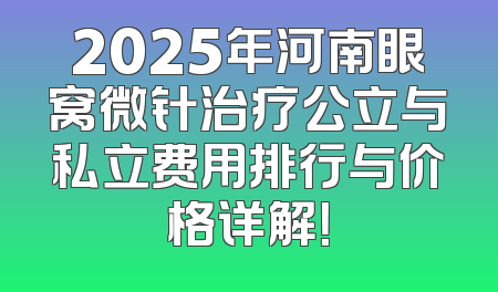 2025年河南眼窝微针治疗公立与私立费用排行与价格详解！
