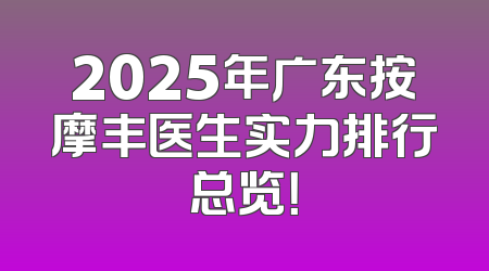 2025年广东按摩丰医生实力排行总览！