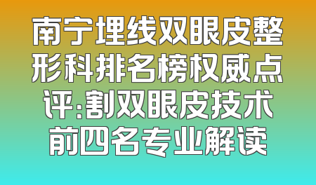 南宁埋线双眼皮整形科排名榜权威点评：割双眼皮技术前四名专业解读