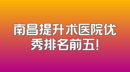 南昌提升术医院优秀排名前五!