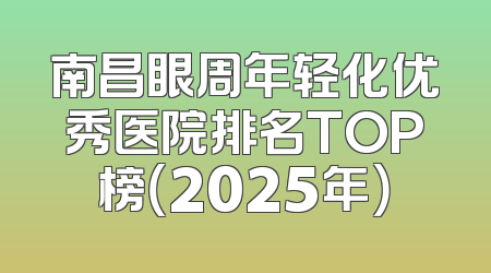 南昌眼周年轻化优秀医院排名TOP榜（2025年）