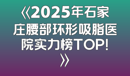 《2025年石家庄腰部环形吸脂医院实力榜TOP！》