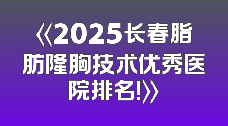 《2025长春脂肪隆胸技术优秀医院排名！》