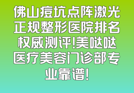 佛山痘坑点阵激光正规整形医院排名权威测评！美哒哒医疗美容门诊部专业靠谱！