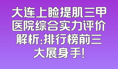大连上睑提肌三甲医院综合实力评价解析：排行榜前三大展身手！