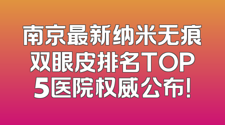 南京最新纳米无痕双眼皮排名TOP5医院权威公布！