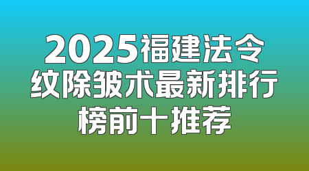 2025福建法令纹除皱术最新排行榜前十推荐