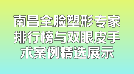 南昌全脸塑形专家排行榜与双眼皮手术案例精选展示