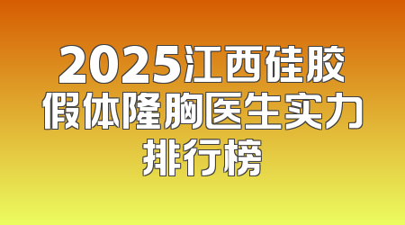 2025江西硅胶假体隆胸医生实力排行榜
