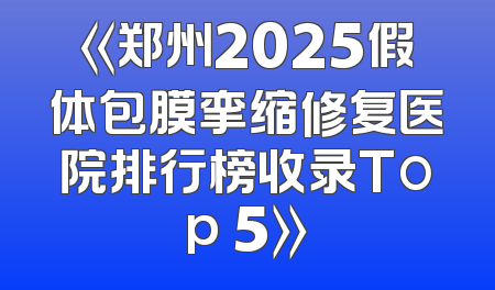 《郑州2025假体包膜挛缩修复医院排行榜收录Top 5》