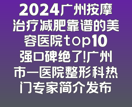 2024广州按摩治疗减肥靠谱的美容医院top10强口碑绝了！广州市一医院整形科热门专家简介发布