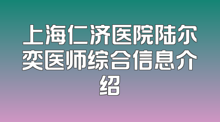 上海仁济医院陆尔奕医师综合信息介绍
