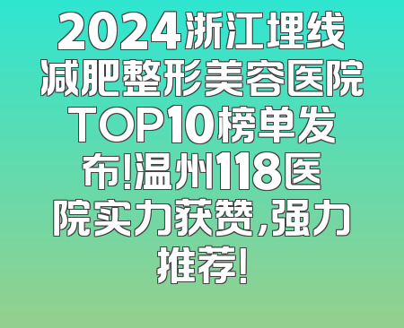 2024浙江埋线减肥整形美容医院TOP10榜单发布！温州118医院实力获赞，强力推荐！