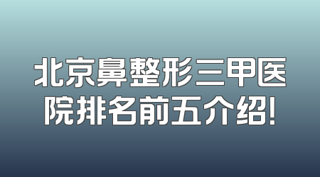 北京鼻整形三甲医院排名前五介绍！