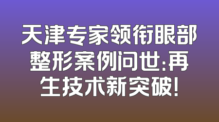 天津专家领衔眼部整形案例问世：再生技术新突破！