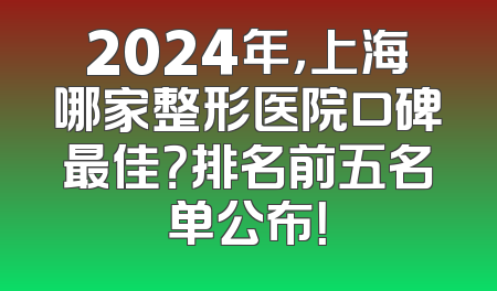 2024年，上海哪家整形医院口碑最佳？排名前五名单公布！