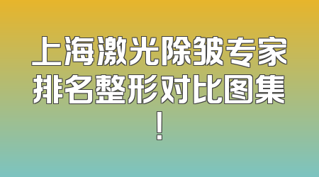上海激光除皱专家排名整形对比图集！