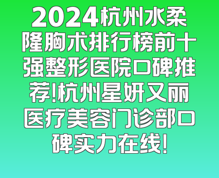 2024杭州水柔隆胸术排行榜前十强整形医院口碑推荐！杭州星妍又丽医疗美容门诊部口碑实力在线！