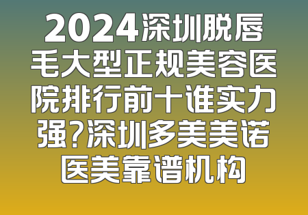 2024深圳脱唇毛大型正规美容医院排行前十谁实力强？深圳多美美诺医美靠谱机构