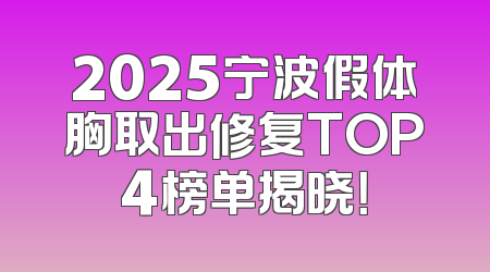 2025宁波假体胸取出修复TOP4榜单揭晓！