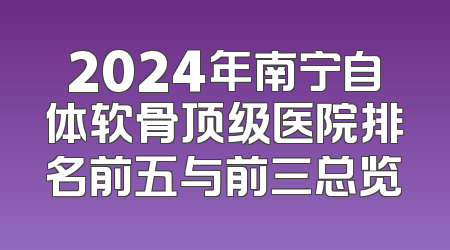 2024年南宁自体软骨顶级医院排名前五与前三总览