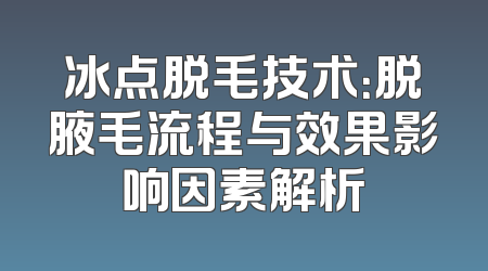 冰点脱毛技术：脱腋毛流程与效果影响因素解析