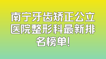 南宁牙齿矫正公立医院整形科最新排名榜单！