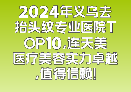 2024年义乌去抬头纹专业医院TOP10，连天美医疗美容实力卓越，值得信赖！