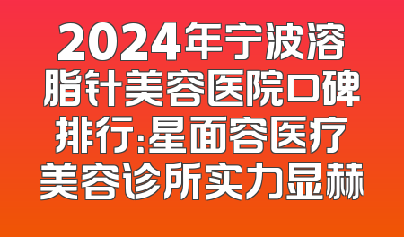 2024年宁波溶脂针美容医院口碑排行：星面容医疗美容诊所实力显赫