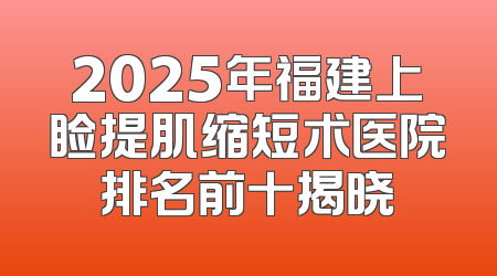2025年福建上睑提肌缩短术医院排名前十揭晓