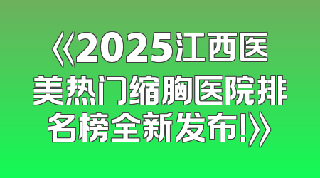 《2025江西医美热门缩胸医院排名榜全新发布！》