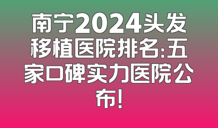 南宁2024头发移植医院排名：五家口碑实力医院公布！