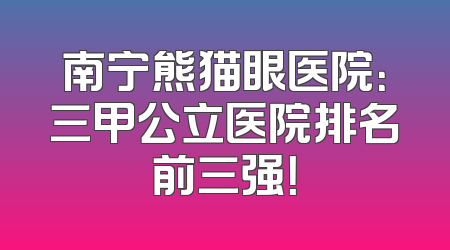 南宁熊猫眼医院：三甲公立医院排名前三强！