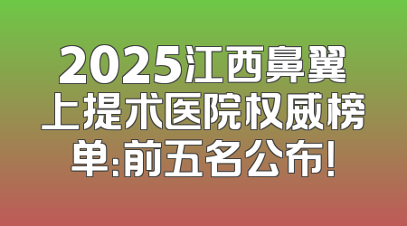 2025江西鼻翼上提术医院权威榜单：前五名公布！