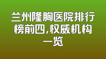 兰州隆胸医院排行榜前四，权威机构一览