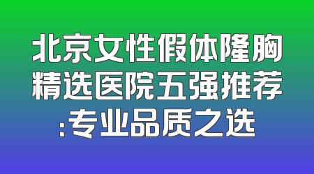 北京女性假体隆胸精选医院五强推荐：专业品质之选